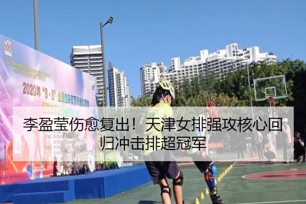 李盈莹伤愈复出！天津女排强攻核心回归冲击排超冠军